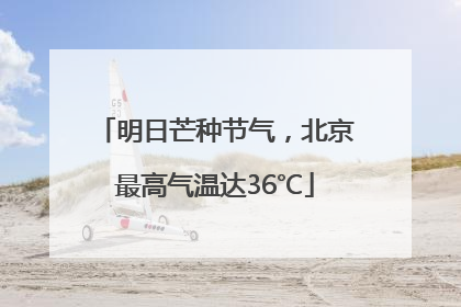 明日芒种节气，北京最高气温达36℃