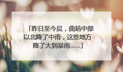 昨日至今晨，曲靖中部以北降了中雨，这些地方降了大到暴雨……