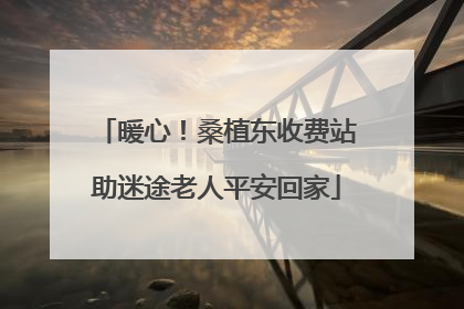 暖心！桑植东收费站助迷途老人平安回家