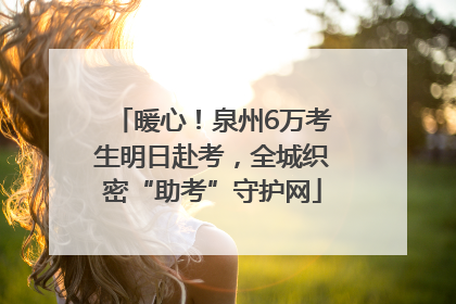暖心！泉州6万考生明日赴考，全城织密“助考”守护网