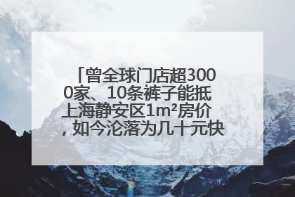 曾全球门店超3000家、10条裤子能抵上海静安区1m²房价，如今沦落为几十元快消品 真维斯，明天的太阳从哪里升起？