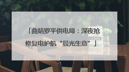 曲靖罗平供电局：深夜抢修复电护航“晨光生意”