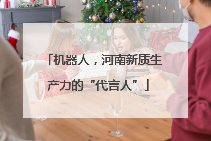 机器人，河南新质生产力的“代言人”