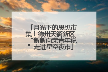 月光下的思想市集！德州天衢新区“新新向荣青年说”走进星空夜市