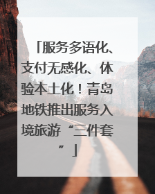 服务多语化、支付无感化、体验本土化！青岛地铁推出服务入境旅游“三件套”