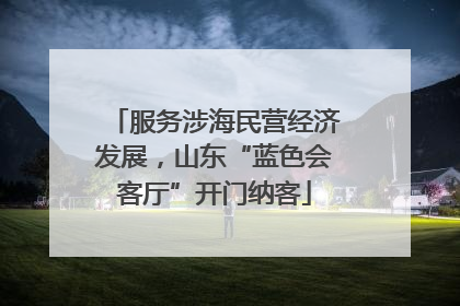 服务涉海民营经济发展，山东“蓝色会客厅”开门纳客