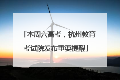 本周六高考，杭州教育考试院发布重要提醒