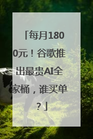 每月1800元！谷歌推出最贵AI全家桶，谁买单？