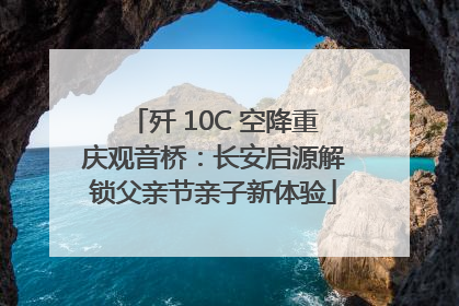 歼 10C 空降重庆观音桥：长安启源解锁父亲节亲子新体验