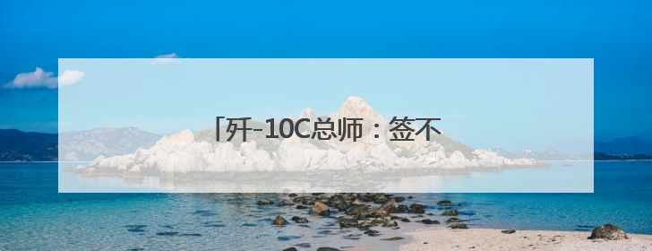 歼-10C总师：签不完，根本签不完……
