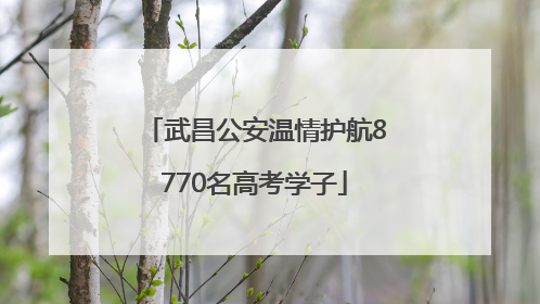 武昌公安温情护航8770名高考学子