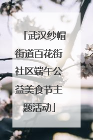 武汉纱帽街道百花街社区端午公益美食节主题活动