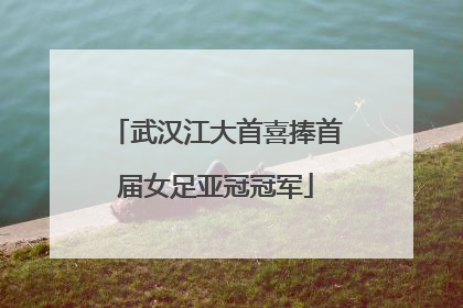 武汉江大首喜捧首届女足亚冠冠军