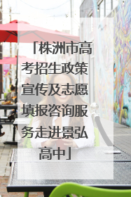 株洲市高考招生政策宣传及志愿填报咨询服务走进景弘高中