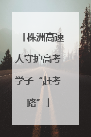株洲高速人守护高考学子“赶考路”