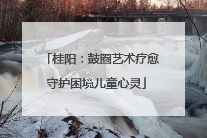桂阳：鼓圈艺术疗愈守护困境儿童心灵