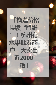 榴莲价格持续“降维”！杭州有水果批发商户一天卖出近2000箱
