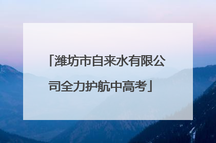 潍坊市自来水有限公司全力护航中高考
