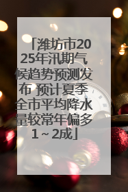 潍坊市2025年汛期气候趋势预测发布 预计夏季全市平均降水量较常年偏多1～2成