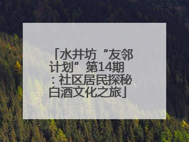 水井坊“友邻计划”第14期：社区居民探秘白酒文化之旅