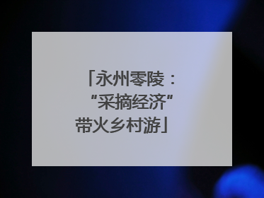 永州零陵：“采摘经济”带火乡村游