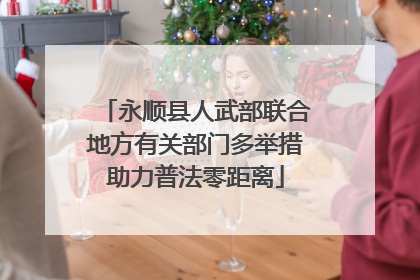 永顺县人武部联合地方有关部门多举措助力普法零距离