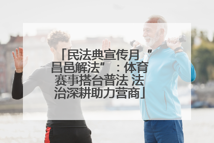 民法典宣传月“昌邑解法”：体育赛事搭台普法 法治深耕助力营商