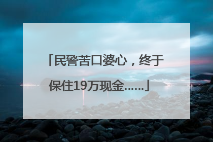民警苦口婆心，终于保住19万现金……