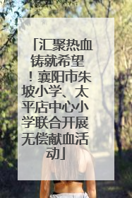 汇聚热血 铸就希望！襄阳市朱坡小学、太平店中心小学联合开展无偿献血活动