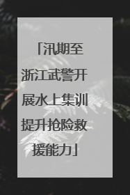 汛期至 浙江武警开展水上集训提升抢险救援能力