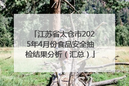 江苏省太仓市2025年4月份食品安全抽检结果分析（汇总）
