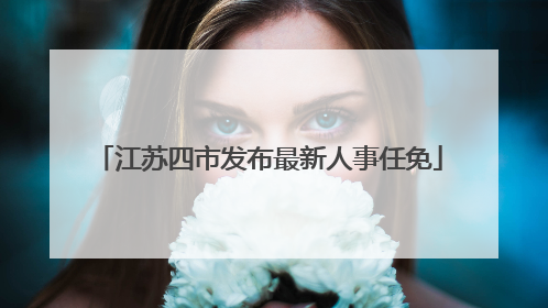 江苏四市发布最新人事任免