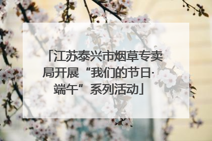 江苏泰兴市烟草专卖局开展“我们的节日·端午”系列活动