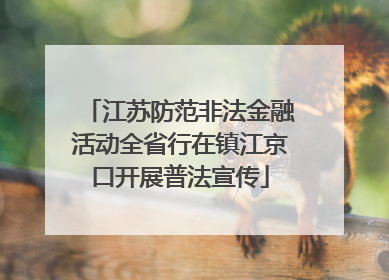 江苏防范非法金融活动全省行在镇江京口开展普法宣传