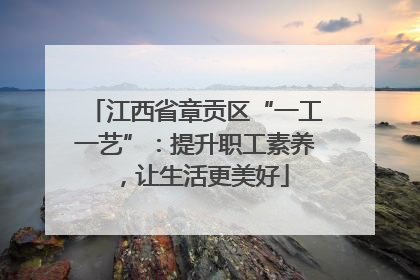 江西省章贡区“一工一艺”：提升职工素养，让生活更美好