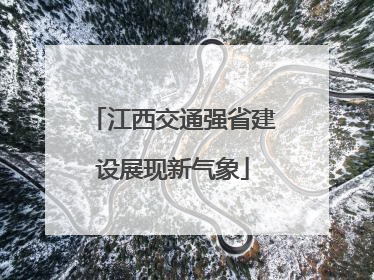 江西交通强省建设展现新气象