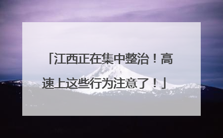 江西正在集中整治！高速上这些行为注意了！