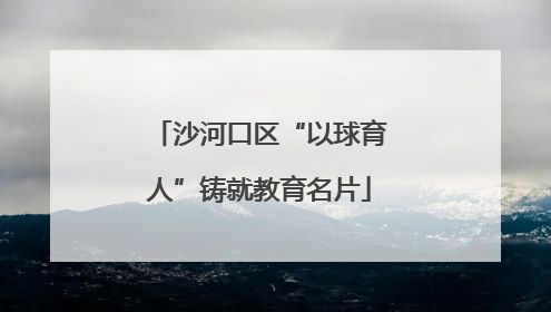 沙河口区“以球育人”铸就教育名片