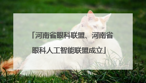 河南省眼科联盟、河南省眼科人工智能联盟成立