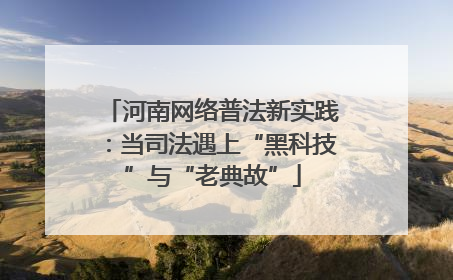 河南网络普法新实践：当司法遇上“黑科技”与“老典故”