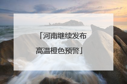河南继续发布高温橙色预警