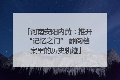 河南安阳内黄：推开“记忆之门” 翻阅档案里的历史轨迹