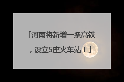 河南将新增一条高铁，设立5座火车站！