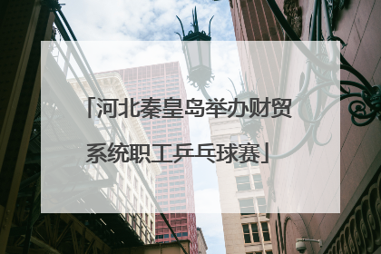 河北秦皇岛举办财贸系统职工乒乓球赛