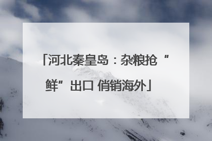 河北秦皇岛：杂粮抢“鲜”出口 俏销海外