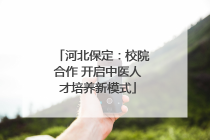 河北保定：校院合作 开启中医人才培养新模式
