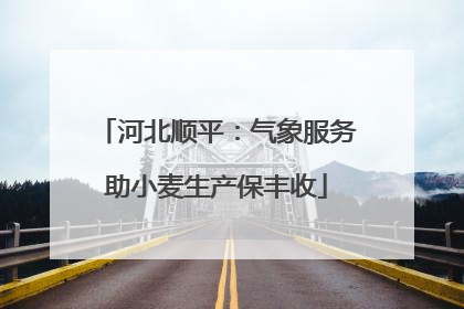 河北顺平：气象服务助小麦生产保丰收