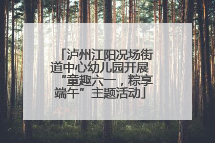 泸州江阳况场街道中心幼儿园开展“童趣六一，粽享端午”主题活动