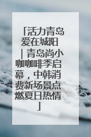 活力青岛 爱在城阳｜青岛尚小咖咖啡季启幕，中韩消费新场景点燃夏日热情
