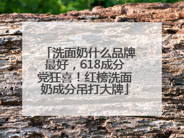 洗面奶什么品牌最好，618成分党狂喜！红榜洗面奶成分吊打大牌